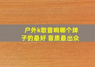 户外k歌音响哪个牌子的最好 音质最出众